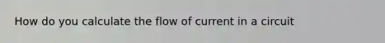 How do you calculate the flow of current in a circuit