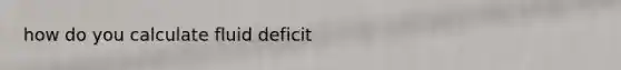 how do you calculate fluid deficit