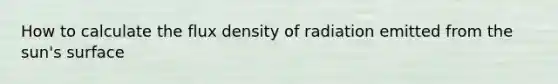 How to calculate the flux density of radiation emitted from the sun's surface