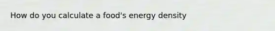 How do you calculate a food's energy density