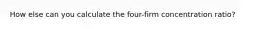 How else can you calculate the four-firm concentration ratio?