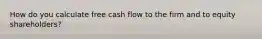 How do you calculate free cash flow to the firm and to equity shareholders?