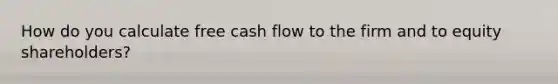 How do you calculate free cash flow to the firm and to equity shareholders?