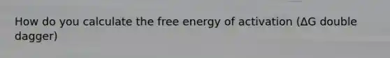 How do you calculate the free energy of activation (∆G double dagger)