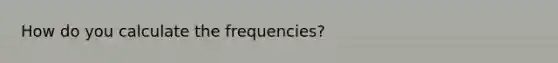 How do you calculate the frequencies?