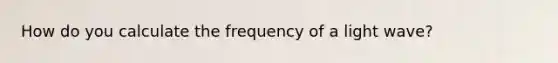 How do you calculate the frequency of a light wave?