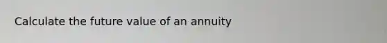 Calculate the future value of an annuity