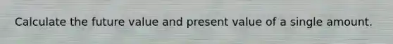 Calculate the future value and present value of a single amount.