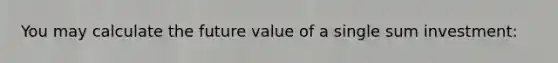 You may calculate the future value of a single sum​ investment: