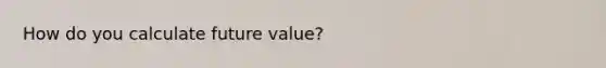 How do you calculate future value?