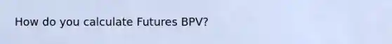 How do you calculate Futures BPV?