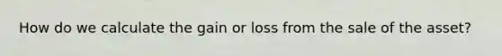 How do we calculate the gain or loss from the sale of the asset?