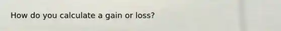 How do you calculate a gain or loss?