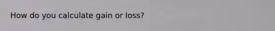 How do you calculate gain or loss?