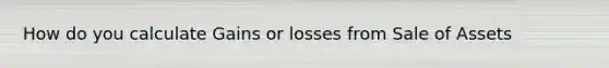 How do you calculate Gains or losses from Sale of Assets