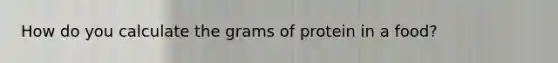 How do you calculate the grams of protein in a food?