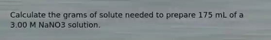 Calculate the grams of solute needed to prepare 175 mL of a 3.00 M NaNO3 solution.