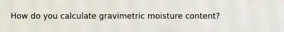 How do you calculate gravimetric moisture content?