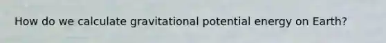 How do we calculate gravitational potential energy on Earth?