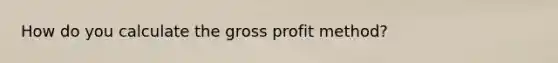 How do you calculate the gross profit method?