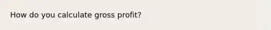 How do you calculate gross profit?