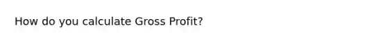 How do you calculate <a href='https://www.questionai.com/knowledge/klIB6Lsdwh-gross-profit' class='anchor-knowledge'>gross profit</a>?