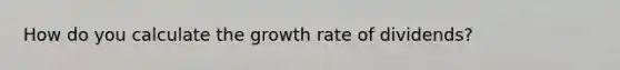 How do you calculate the growth rate of dividends?