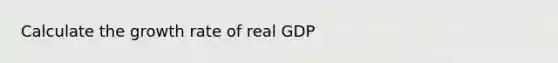 Calculate the growth rate of real GDP