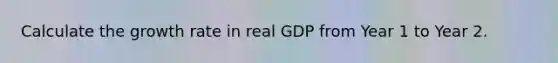 Calculate the growth rate in real GDP from Year 1 to Year 2.