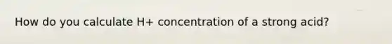 How do you calculate H+ concentration of a strong acid?