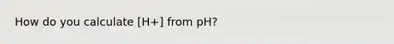 How do you calculate [H+] from pH?