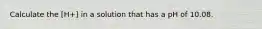 Calculate the [H+] in a solution that has a pH of 10.08.