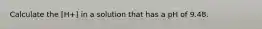 Calculate the [H+] in a solution that has a pH of 9.48.