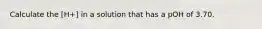 Calculate the [H+] in a solution that has a pOH of 3.70.