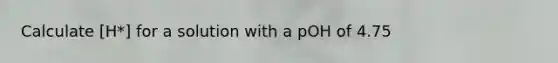 Calculate [H*] for a solution with a pOH of 4.75