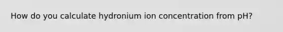 How do you calculate hydronium ion concentration from pH?