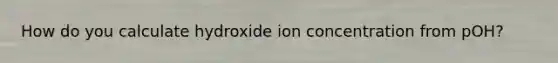 How do you calculate hydroxide ion concentration from pOH?