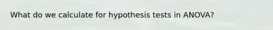 What do we calculate for hypothesis tests in ANOVA?