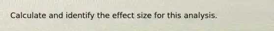 Calculate and identify the effect size for this analysis.