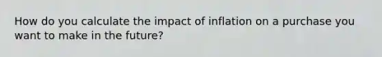 How do you calculate the impact of inflation on a purchase you want to make in the future?