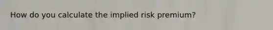 How do you calculate the implied risk premium?