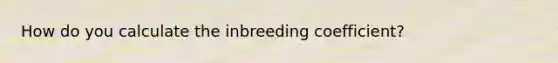 How do you calculate the inbreeding coefficient?