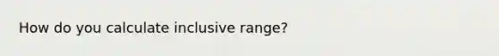 How do you calculate inclusive range?