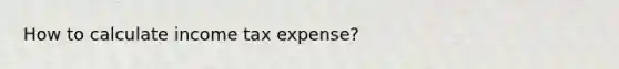 How to calculate income tax expense?