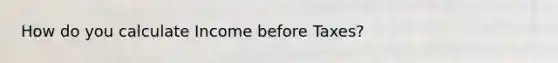 How do you calculate Income before Taxes?