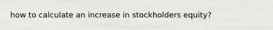 how to calculate an increase in stockholders equity?