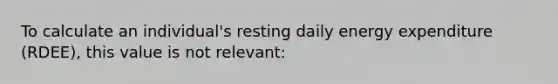 To calculate an individual's resting daily energy expenditure (RDEE), this value is not relevant: