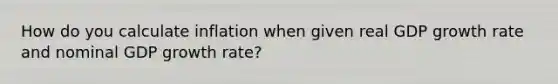 How do you calculate inflation when given real GDP growth rate and nominal GDP growth rate?