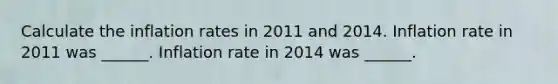 Calculate the inflation rates in 2011 and 2014. Inflation rate in 2011 was ______. Inflation rate in 2014 was ______.