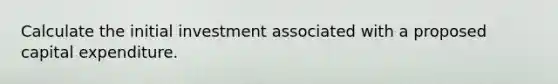 Calculate the initial investment associated with a proposed capital expenditure.